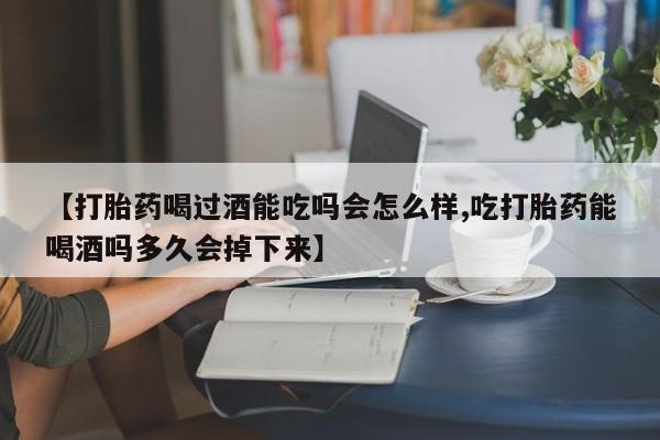 米非米索如何购买【打胎药喝过酒能吃吗会怎么样,吃打胎药能喝酒吗多久会掉下来】