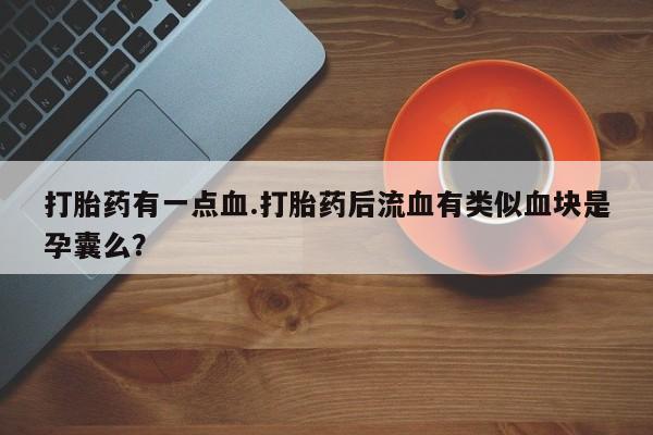 米非米索如何购买打胎药有一点血.打胎药后流血有类似血块是孕囊么？