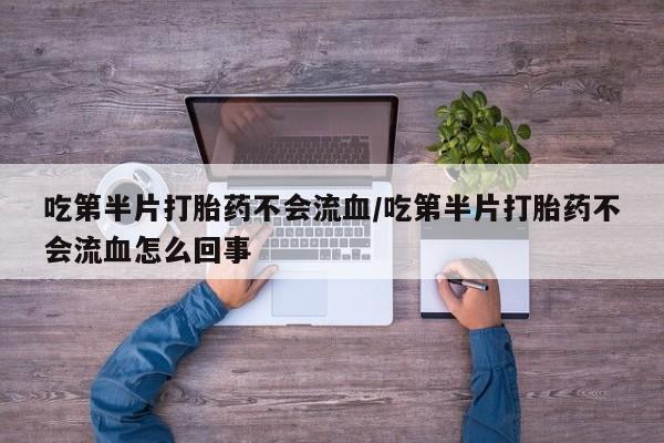 米非米索如何购买吃第半片打胎药不会流血/吃第半片打胎药不会流血怎么回事