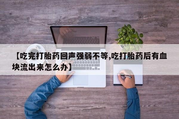 米非米索如何购买【吃完打胎药回声强弱不等,吃打胎药后有血块流出来怎么办】