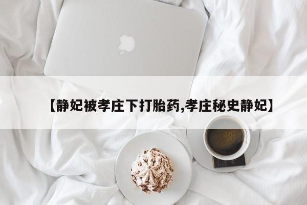 米非米索如何购买【静妃被孝庄下打胎药,孝庄秘史静妃】