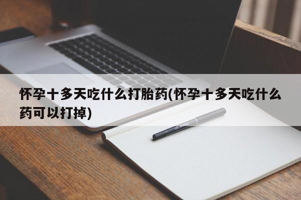 米非米索如何购买怀孕十多天吃什么打胎药(怀孕十多天吃什么药可以打掉)