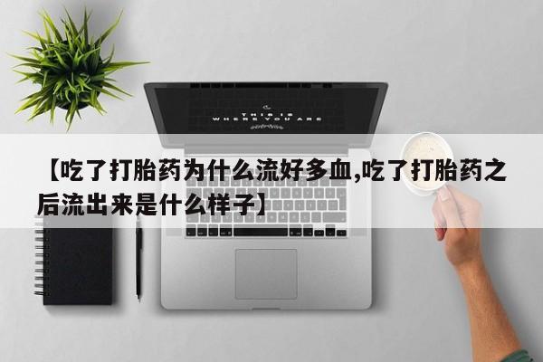 米非米索如何购买【吃了打胎药为什么流好多血,吃了打胎药之后流出来是什么样子】