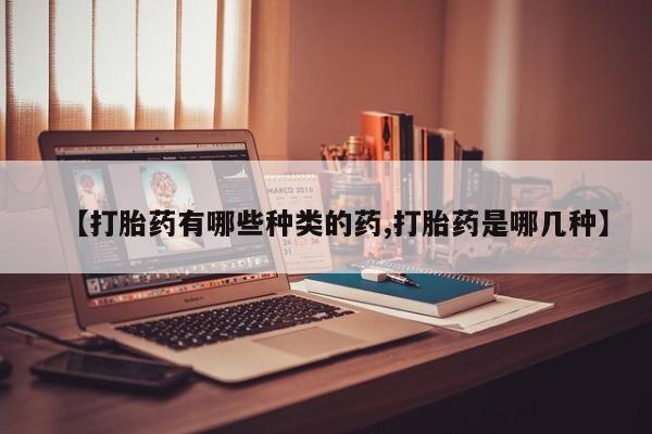 米非米索如何购买【打胎药有哪些种类的药,打胎药是哪几种】