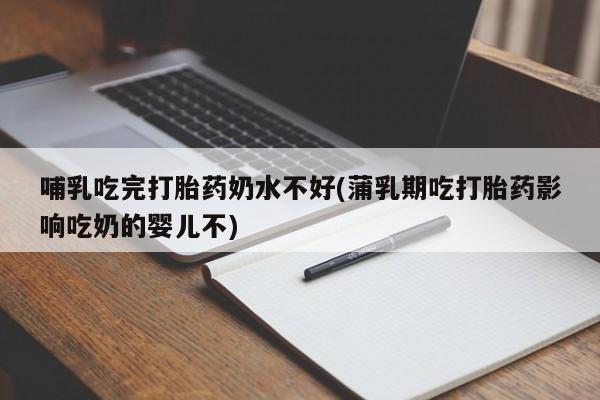 米非米索如何购买哺乳吃完打胎药奶水不好(蒲乳期吃打胎药影响吃奶的婴儿不)