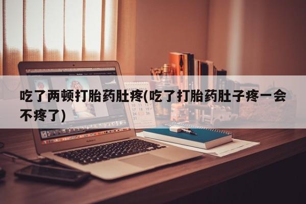米非米索如何购买吃了两顿打胎药肚疼(吃了打胎药肚子疼一会不疼了)