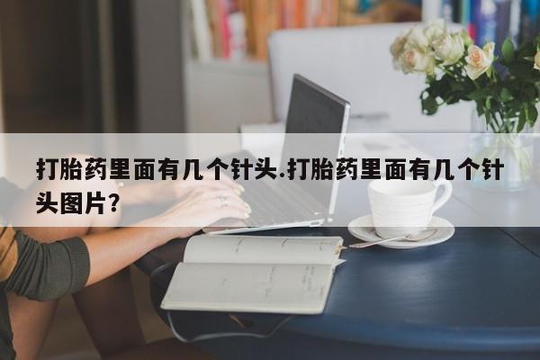 米非米索如何购买打胎药里面有几个针头.打胎药里面有几个针头图片？