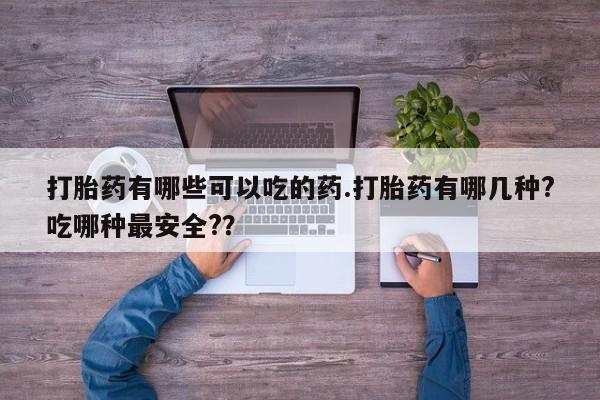 米非米索如何购买打胎药有哪些可以吃的药.打胎药有哪几种?吃哪种最安全?？