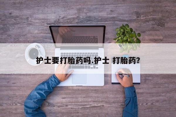 米非米索如何购买护士要打胎药吗.护士 打胎药？
