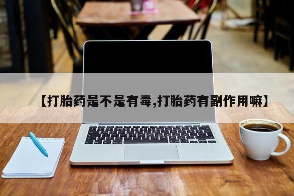 米非米索如何购买【打胎药是不是有毒,打胎药有副作用嘛】