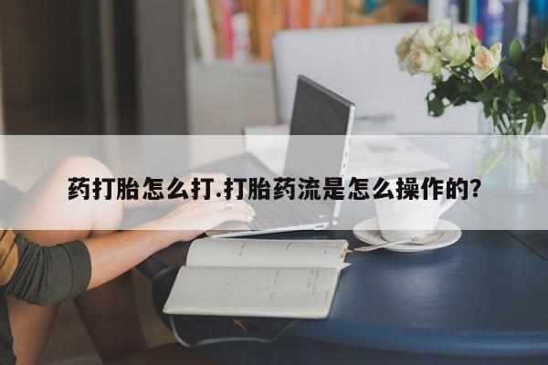 米非米索如何购买药打胎怎么打.打胎药流是怎么操作的？