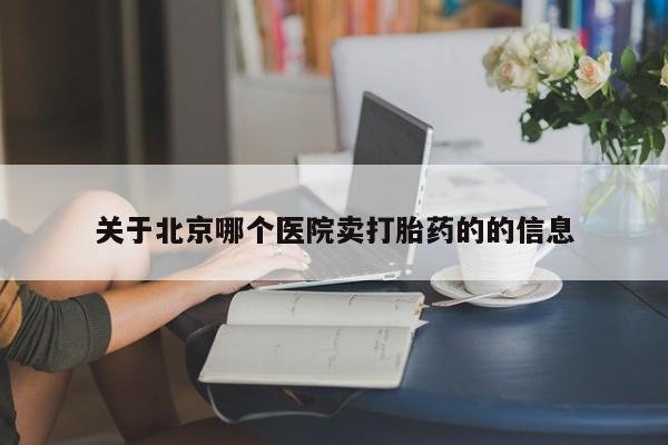 米非米索如何购买关于北京哪个医院卖打胎药的的信息