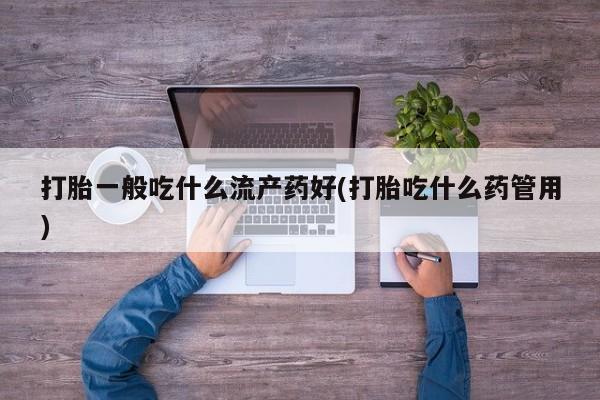 米非米索如何购买打胎一般吃什么流产药好(打胎吃什么药管用)