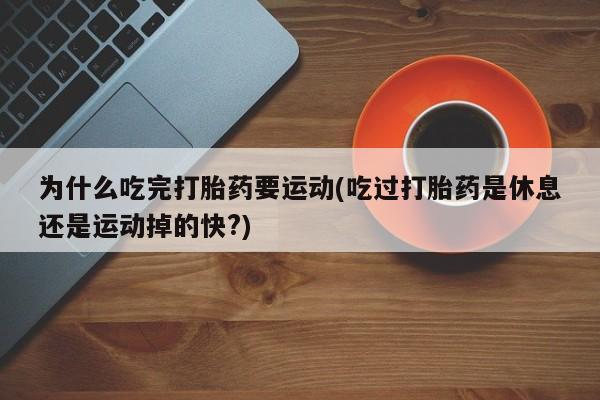 米非米索如何购买为什么吃完打胎药要运动(吃过打胎药是休息还是运动掉的快?)