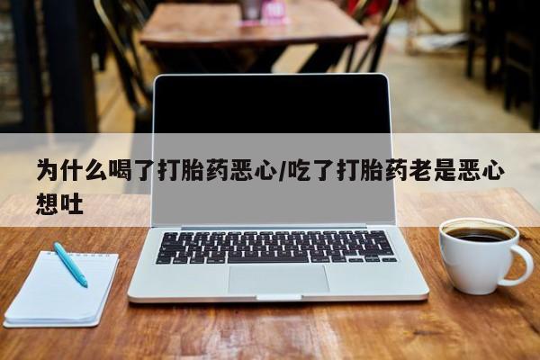 米非米索如何购买为什么喝了打胎药恶心/吃了打胎药老是恶心想吐