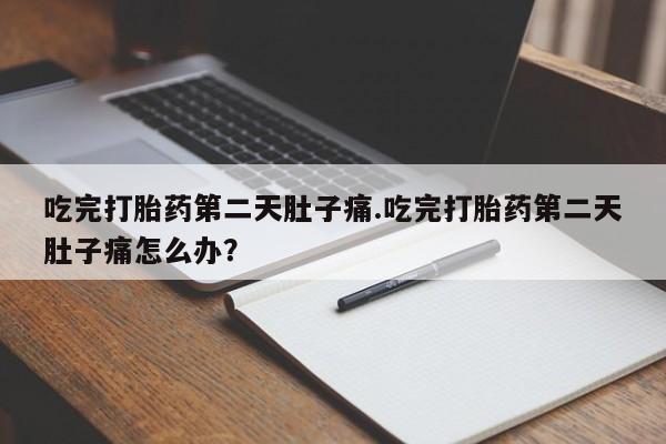 米非米索如何购买吃完打胎药第二天肚子痛.吃完打胎药第二天肚子痛怎么办？
