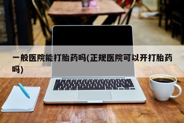 米非米索如何购买一般医院能打胎药吗(正规医院可以开打胎药吗)