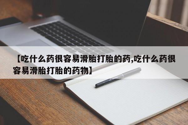 米非米索如何购买【吃什么药很容易滑胎打胎的药,吃什么药很容易滑胎打胎的药物】