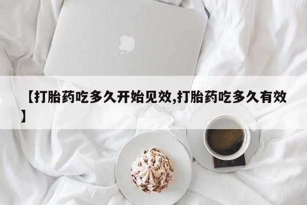 米非米索如何购买【打胎药吃多久开始见效,打胎药吃多久有效】