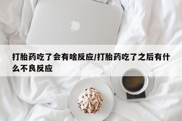 米非米索如何购买打胎药吃了会有啥反应/打胎药吃了之后有什么不良反应