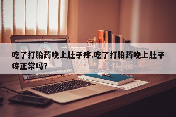 米非米索如何购买吃了打胎药晚上肚子疼.吃了打胎药晚上肚子疼正常吗？