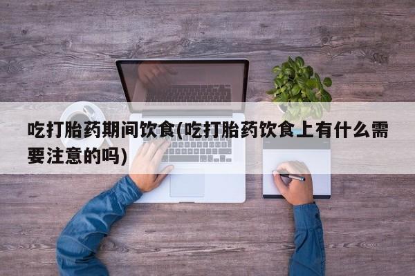 米非米索如何购买吃打胎药期间饮食(吃打胎药饮食上有什么需要注意的吗)
