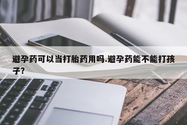 米非米索如何购买避孕药可以当打胎药用吗.避孕药能不能打孩子？