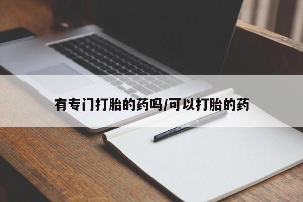 米非米索如何购买有专门打胎的药吗/可以打胎的药