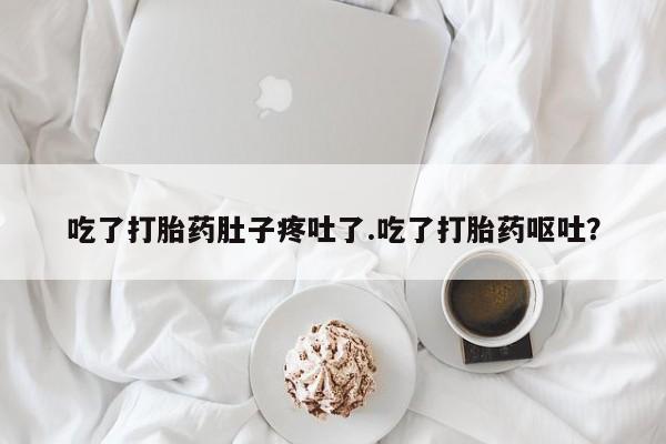 米非米索如何购买吃了打胎药肚子疼吐了.吃了打胎药呕吐？
