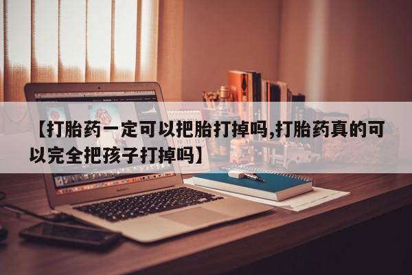 米非米索如何购买【打胎药一定可以把胎打掉吗,打胎药真的可以完全把孩子打掉吗】