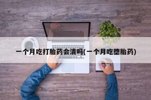 米非米索如何购买一个月吃打胎药会清吗(一个月吃堕胎药)