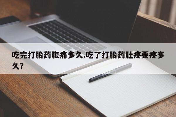 米非米索如何购买吃完打胎药腹痛多久.吃了打胎药肚疼要疼多久？