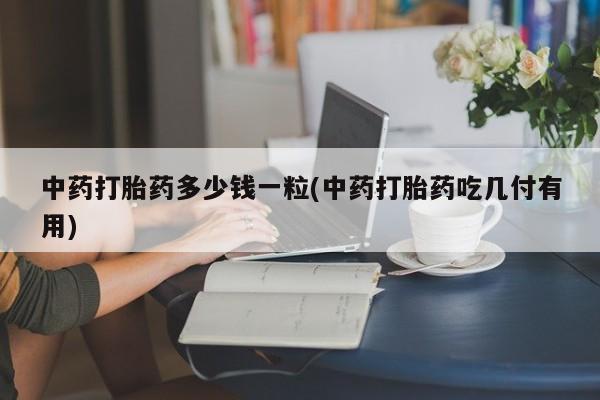 米非米索如何购买中药打胎药多少钱一粒(中药打胎药吃几付有用)