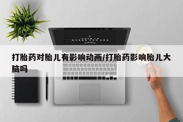 米非米索如何购买打胎药对胎儿有影响动画/打胎药影响胎儿大脑吗