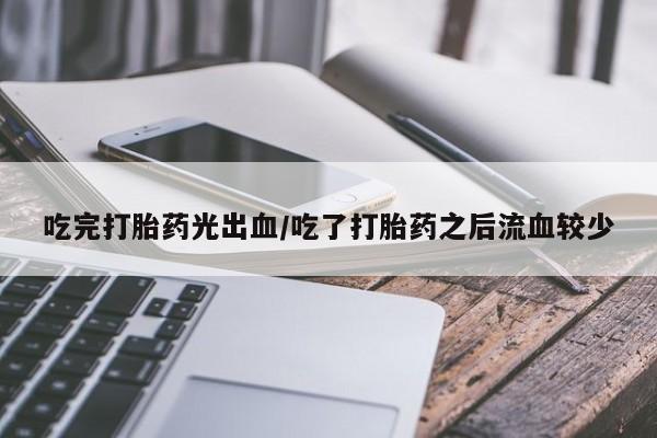 米非米索如何购买吃完打胎药光出血/吃了打胎药之后流血较少