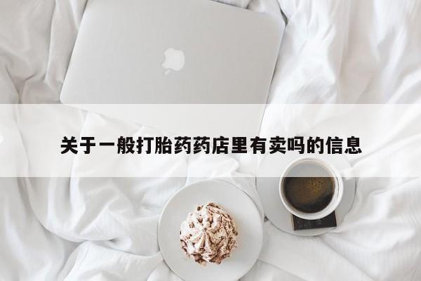 米非米索如何购买关于一般打胎药药店里有卖吗的信息