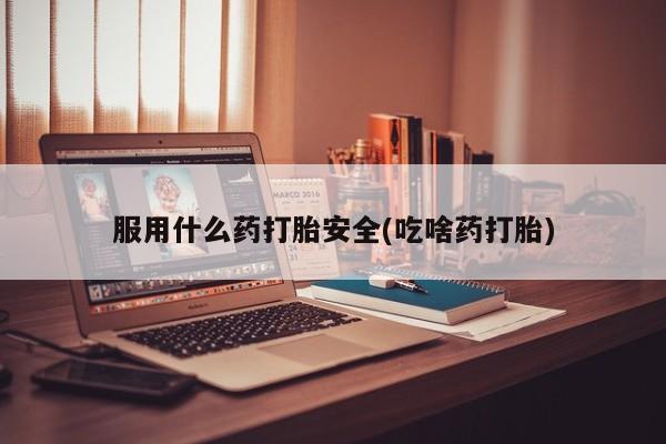 米非米索如何购买服用什么药打胎安全(吃啥药打胎)