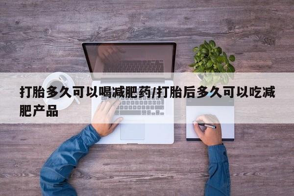 米非米索如何购买打胎多久可以喝减肥药/打胎后多久可以吃减肥产品