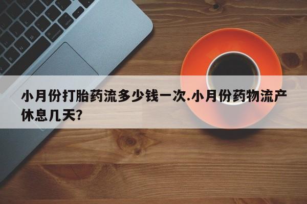 米非米索如何购买小月份打胎药流多少钱一次.小月份药物流产休息几天？