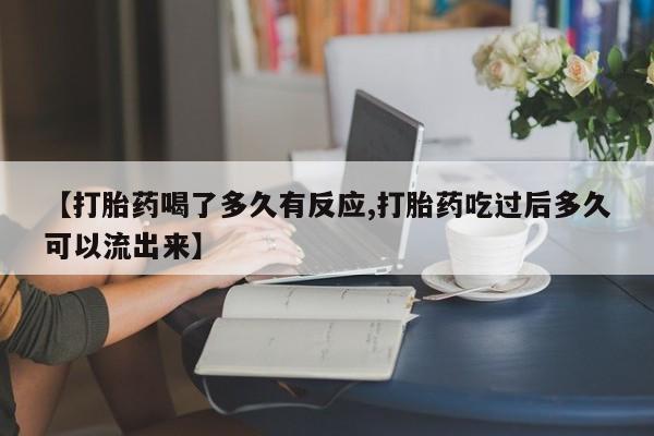 米非米索如何购买【打胎药喝了多久有反应,打胎药吃过后多久可以流出来】