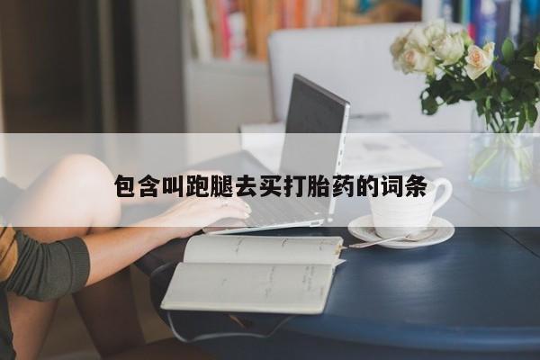 米非米索如何购买包含叫跑腿去买打胎药的词条