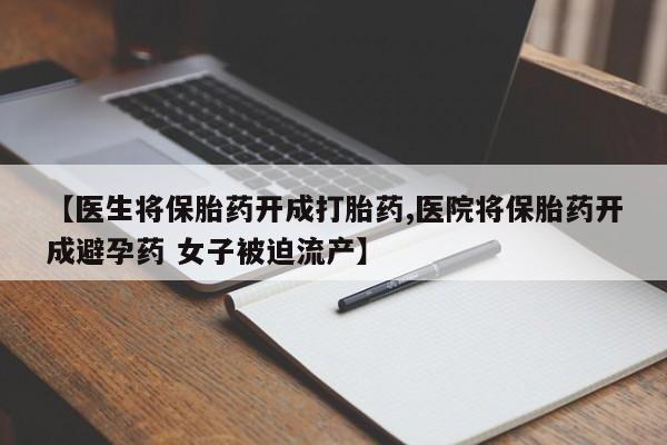 米非米索如何购买【医生将保胎药开成打胎药,医院将保胎药开成避孕药 女子被迫流产】