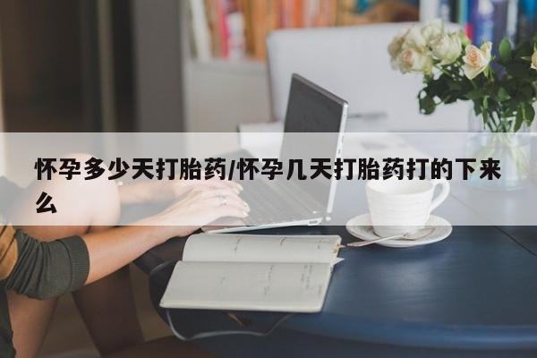 米非米索如何购买怀孕多少天打胎药/怀孕几天打胎药打的下来么