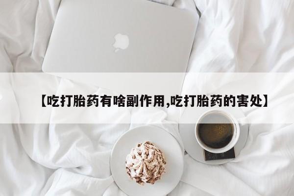 米非米索如何购买【吃打胎药有啥副作用,吃打胎药的害处】