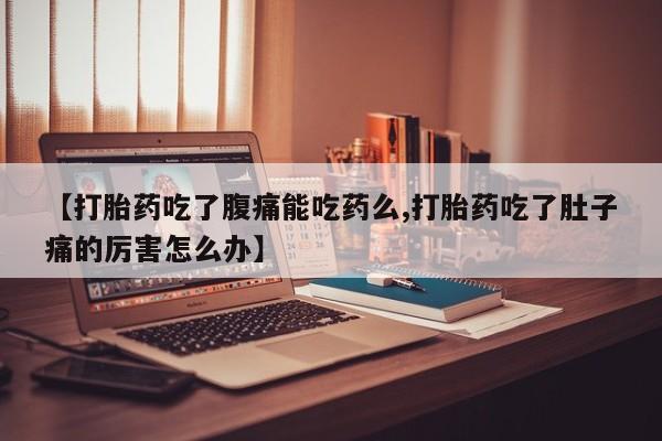 米非米索如何购买【打胎药吃了腹痛能吃药么,打胎药吃了肚子痛的厉害怎么办】