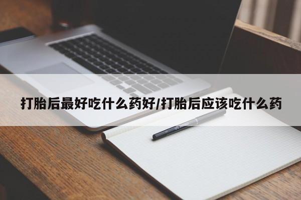 米非米索如何购买打胎后最好吃什么药好/打胎后应该吃什么药