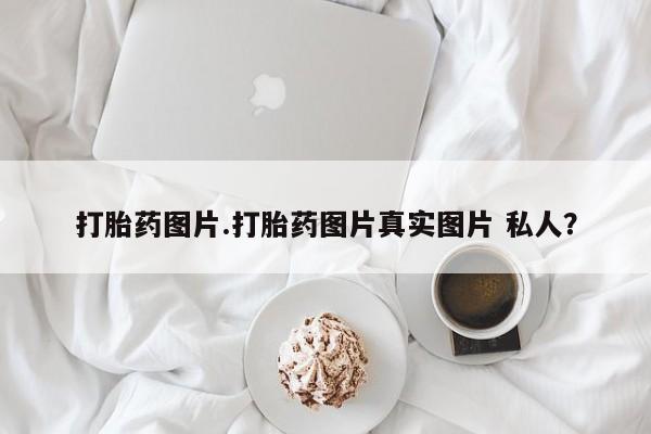 米非米索如何购买打胎药图片.打胎药图片真实图片 私人？