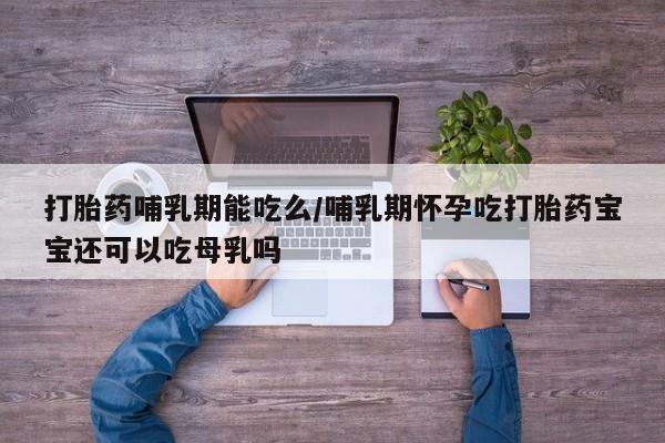 米非米索如何购买打胎药哺乳期能吃么/哺乳期怀孕吃打胎药宝宝还可以吃母乳吗