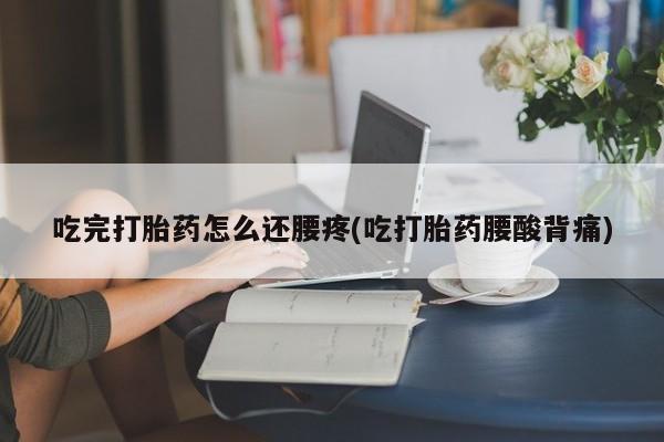 米非米索如何购买吃完打胎药怎么还腰疼(吃打胎药腰酸背痛)