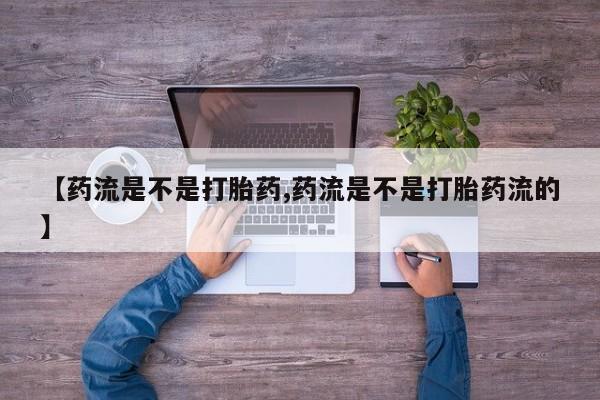 米非米索如何购买【药流是不是打胎药,药流是不是打胎药流的】